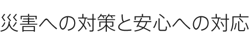 災害への対策と安心への対応