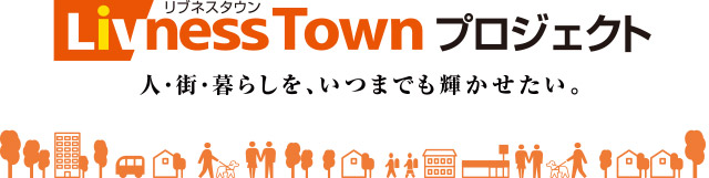 リブネスタウンプロジェクト 人?街?暮らしを、いつまでも輝かせたい。