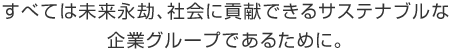 すべては未來永劫、社會に貢獻できるサステナブルな企業(yè)グループであるために。