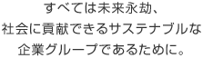 すべては未來永劫、社會に貢獻できるサステナブルな企業(yè)グループであるために。