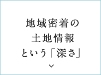 地域密著の土地情報という「深さ」