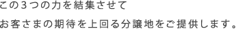 この3つの力を結集させてお客さまの期待を上回る分譲地をご提供します。