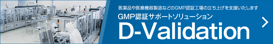 醫薬品や醫療機器製造などのGMP認証工場の立ち上げを支援いたします GMP認証サポートソリューション D-Validation