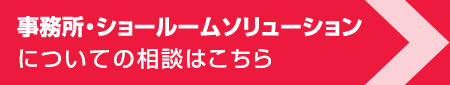 事務所?ショールームソリューションについての相談はこちら