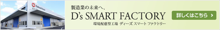 製造業の未來へ、D's SMART FACTORY 環境配慮型工場 ディーズスマートファクトリー