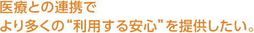 醫療との連攜でより多くの“利用する安心”を提供したい。