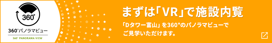 360°パノラマビュー まずは「VR」で施設(shè)內(nèi)覧 「Dタワー富山」を360°のパノラマビューでご見學(xué)いただけます。