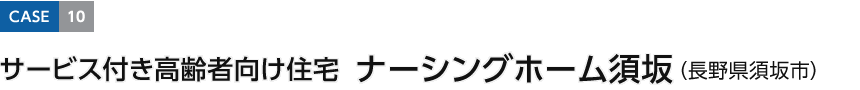 CASE10 サービス付き高齢者向け住宅 ナーシングホーム須坂（長(zhǎng)野県須坂市）