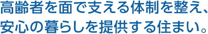 高齢者を面で支える體制を整え、安心の暮らしを提供する住まい。