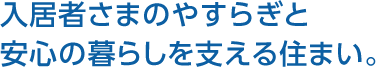 入居者さまのやすらぎと安心の暮らしを支える住まい。