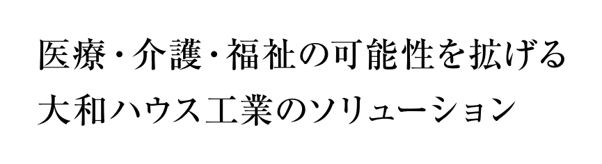 醫(yī)療?介護?福祉の可能性を拡げる大和ハウス工業(yè)のソリューション