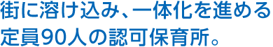 街に溶け込み、一體化を進める定員90人の認可保育所。