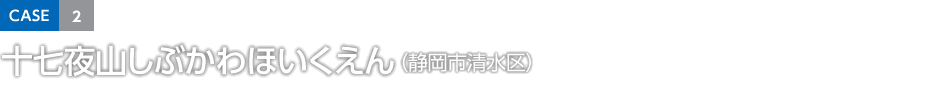 CASE2 十七夜山しぶかわほいくえん（靜岡市清水區）