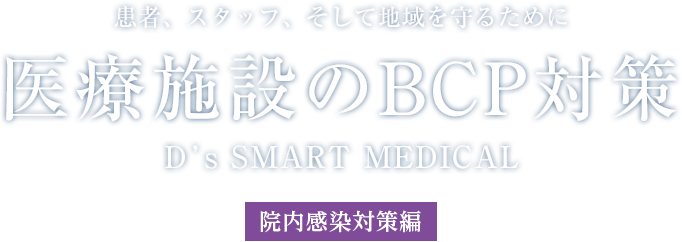 患者、スタッフ、そして地域を守るために 醫(yī)療施設(shè)のBCP対策 D’s SMART MEDICAL [院內(nèi)感染対策編]