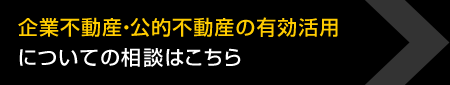 企業(yè)不動(dòng)産?公的不動(dòng)産の有効活用についての相談はこちら