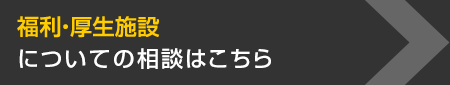 福利?厚生施設についての相談はこちら