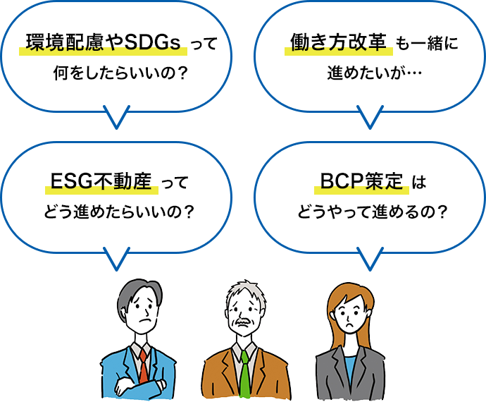 環(huán)境配慮やSDGsって何をしたらいいの？働き方改革も一緒に進(jìn)めたいが???ESG不動産ってどう進(jìn)めたらいいの？BCP策定はどうやって進(jìn)めるの？