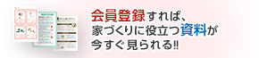 會員登録すれば、家づくりに役立つ資料が今すぐ見られる??！