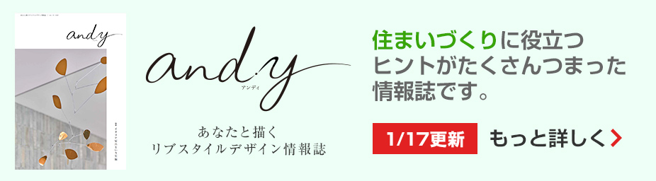 and.y 住まいづくりに役立つヒントがたくさんつまった情報誌です。もっと詳しく