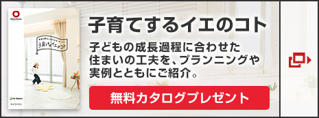 「子育てするイエのコト」子どもの成長過程に合わせた住まいの工夫を、プランニングや実例とともにご紹介。無料カタログプレゼント