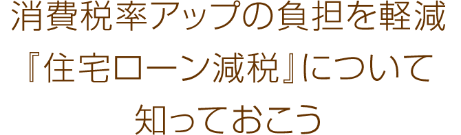 消費稅率アップの負擔を軽減 『住宅ローン減稅』について 知っておこう