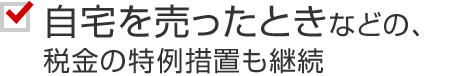 自宅を売ったときなどの、稅金の特例措置も継続