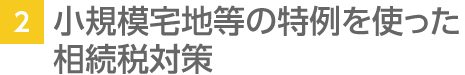 2. 小規模宅地等の特例を使った相続稅対策