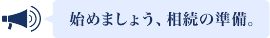 始めましょう、相続の準備。