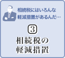 相続稅にはいろんな軽減措置があるんだ…(3)相続稅の軽減措置