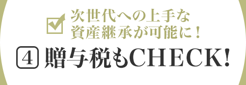 次世代への上手な資産継承が可能に！[4]贈與稅もCHECK!