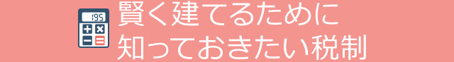 賢く建てるために知っておきたい稅制