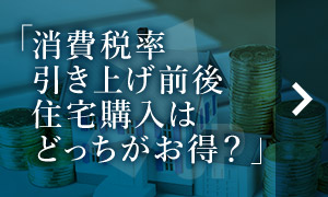 消費稅率引き上げ前後住宅購入はどっちがお得？