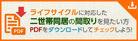 ライフサイクルに対応した二世帯同居の間取りを見たい方　PDFをダウンロードしてチェックしよう！