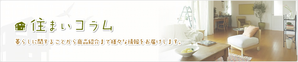 住まいコラム　暮らしに関することから商品紹介まで様々な情報をお屆けします。