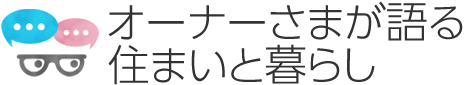 オーナーさまが語る住まいと暮らし