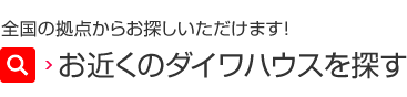 全國(guó)の拠點(diǎn)からお探しいただけます！ お近くのダイワハウスを探す