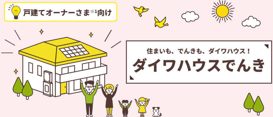 住まいも、でんきも、ダイワハウス！ ダイワハウスでんき