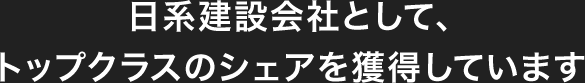 日系建設(shè)會(huì)社として、トップクラスのシェアを獲得しています