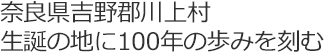 奈良県吉野郡川上村生誕の地に100年の歩みを刻む