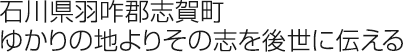 石川県羽咋郡志賀町ゆかりの地よりその志を後世に伝える