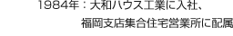 1984年：大和ハウス工業(yè)に入社、福岡支店集合住宅営業(yè)所に配屬