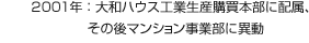 2001年：大和ハウス工業(yè)生産購買本部に配屬、その後マンション事業(yè)部に異動