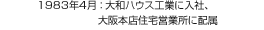 1983年4月：大和ハウス工業に入社、大阪本店住宅営業所に配屬