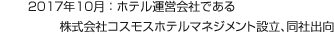 2017年10月：ホテル運営會社である株式會社コスモスホテルマネジメント設立、同社出向