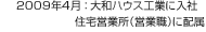 2009年4月：大和ハウス工業(yè)に入社 住宅営業(yè)所（営業(yè)職）に配屬