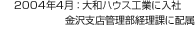 2004年4月：大和ハウス工業(yè)に入社 金沢支店管理部経理課に配屬