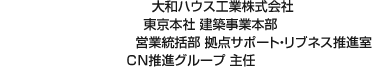 大和ハウス工業(yè)株式會社 東京本社 建築事業(yè)本部 営業(yè)統(tǒng)括部 拠點サポート?リブネス推進室 CN推進グループ 主任