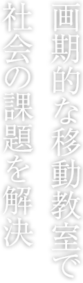 畫期的な移動教室で社會の課題を解決