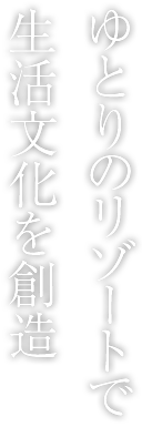 ゆとりのリゾートで生活文化を創(chuàng)造