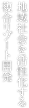 地域社會を活性化する複合リゾート開発